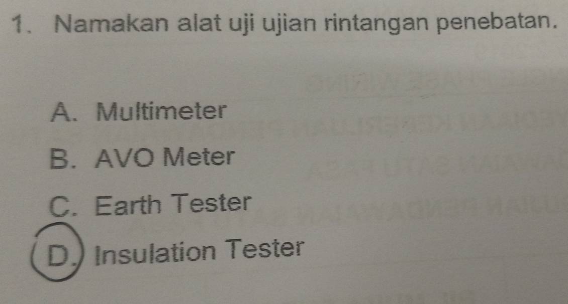 Namakan alat uji ujian rintangan penebatan.
A. Multimeter
B. AVO Meter
C. Earth Tester
D.) Insulation Tester