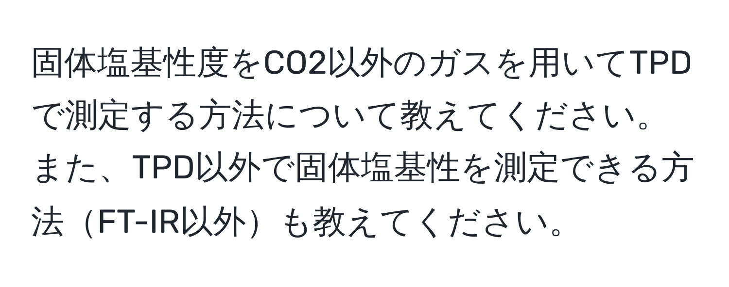 固体塩基性度をCO2以外のガスを用いてTPDで測定する方法について教えてください。また、TPD以外で固体塩基性を測定できる方法FT-IR以外も教えてください。