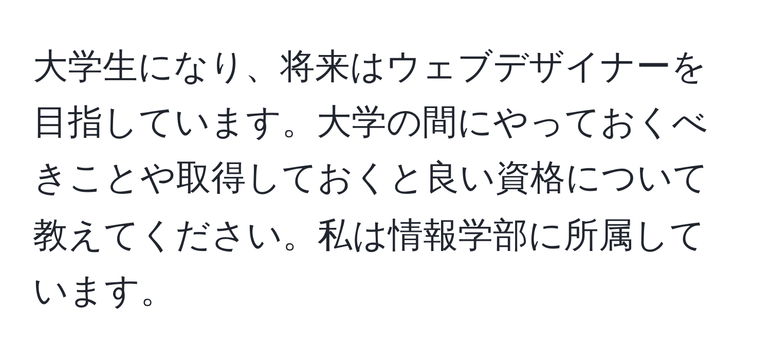 大学生になり、将来はウェブデザイナーを目指しています。大学の間にやっておくべきことや取得しておくと良い資格について教えてください。私は情報学部に所属しています。