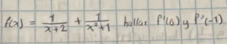 f(x)= 1/x+2 + 1/x^2+1  hallar f'(0) y P'(-1)