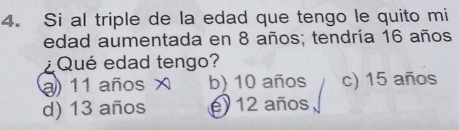 Si al triple de la edad que tengo le quito mi
edad aumentada en 8 años; tendría 16 años
¿Qué edad tengo?
a) 11 años x b) 10 años c) 15 años
d) 13 años e 12 años