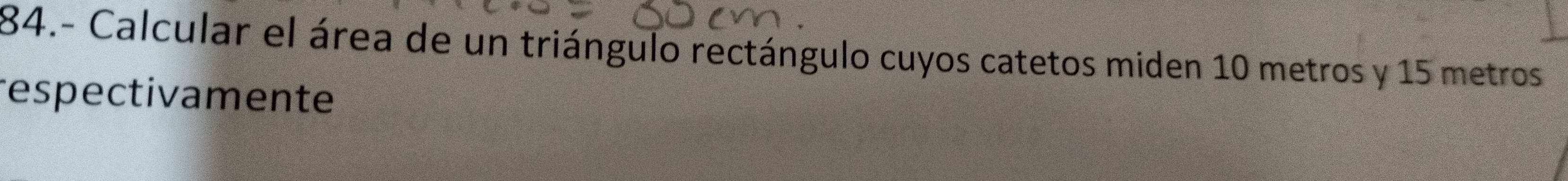 84.- Calcular el área de un triángulo rectángulo cuyos catetos miden 10 metros y 15 metros
respectivamente