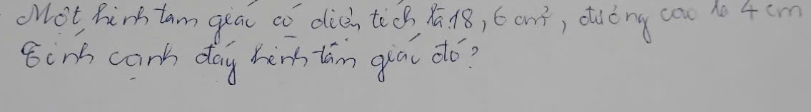 NNot hirk tam geac co dich tod 9.18,6cm^2 , dieng cou do 4 cm
8inh cank day hinh tam gia dó?