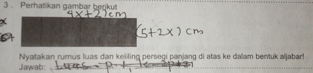 3 . Perhatikan gambar berikut 
Nyatakan rumus luas dan keliling persegi panjang di atas ke dalam bentuk aljabar! 
Jawab:_ 
__