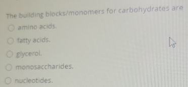 Solved: The building blocks/monomers for carbohydrates are amino acids ...
