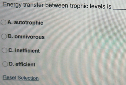 Energy transfer between trophic levels is_
A. autotrophic
B. omnivorous
C. inefficient
D. efficient
Reset Selection