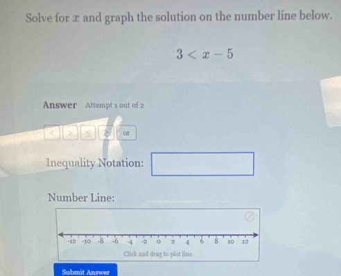 Solve for x and graph the solution on the number line below.
3
Answer Attempt 1 out of 2 
> or 
Inequality Notation: □ 
Number Line: 
Submit Answer