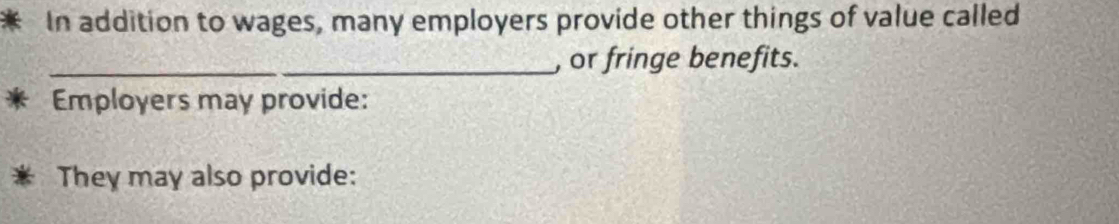 In addition to wages, many employers provide other things of value called 
_, or fringe benefits. 
Employers may provide: 
They may also provide: