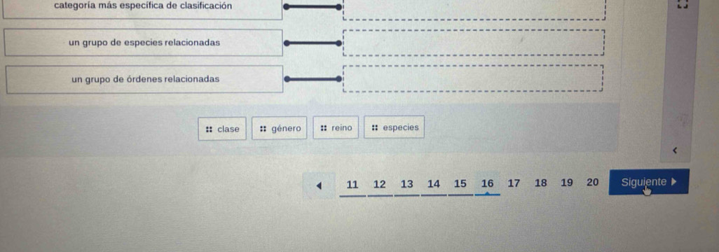 categoría más específica de clasificación 
un grupo de especies relacionadas 
un grupo de órdenes relacionadas 
:: clase :: género :: reino :: especies
11 12 13 14 15 16 17 18 19 20 Siguiente