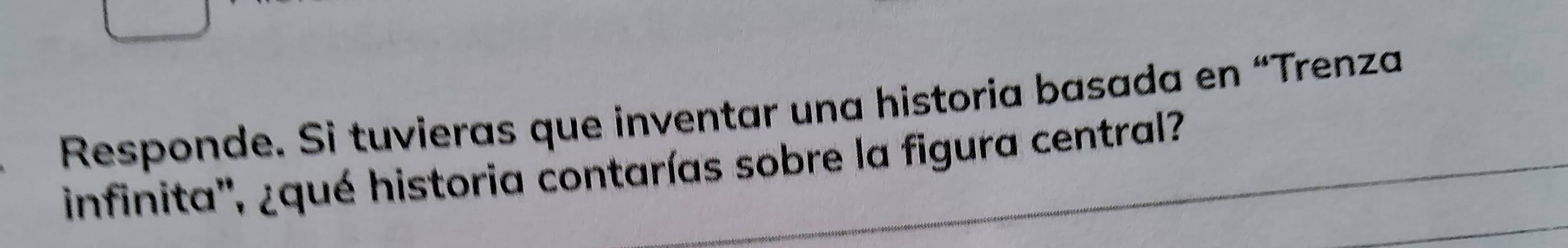 Responde. Si tuvieras que inventar una historia basada en “Trenza 
infinita'', ¿qué historia contarías sobre la figura central?