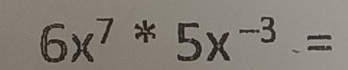 6x^7^(*5x^-3)=