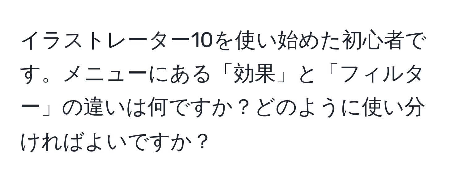 イラストレーター10を使い始めた初心者です。メニューにある「効果」と「フィルター」の違いは何ですか？どのように使い分ければよいですか？