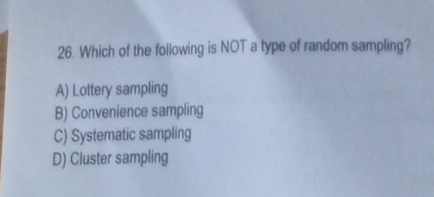 Which of the following is NOT a type of random sampling?
A) Lottery sampling
B) Convenience sampling
C) Systematic sampling
D) Cluster sampling