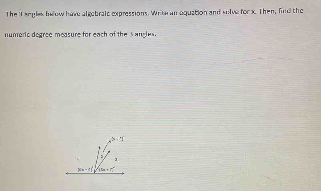 The 3 angles below have algebraic expressions. Write an equation and solve for x. Then, find the
numeric degree measure for each of the 3 angles.