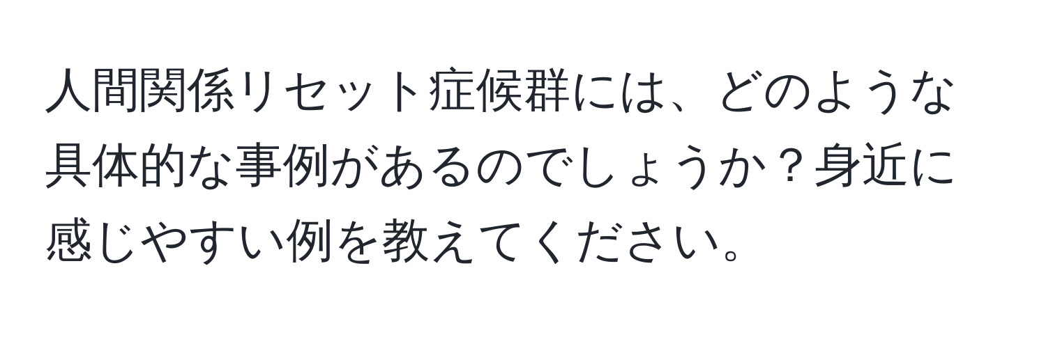 人間関係リセット症候群には、どのような具体的な事例があるのでしょうか？身近に感じやすい例を教えてください。