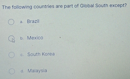 The following countries are part of Global South except?
a. Brazil
b. Mexico
c. South Korea
d. Malaysia