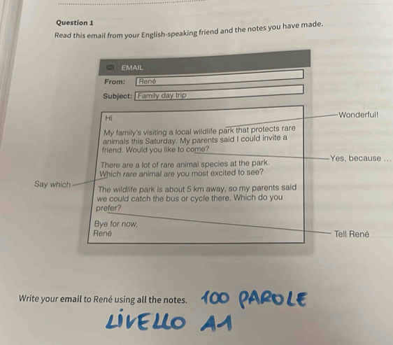 Read this email from your English-speaking friend and the notes you have made. 
... 
Sa 
Write your email to René using all the notes.