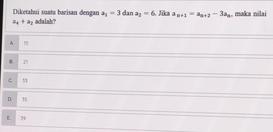 Diketahui suatu barisan dengan a_1=3 dan a_2=6. Jika a_n+1=a_n+2-3a_n , maka nilai
a_4+a_2 adalah?
A. 15
B. 21
C. 33
D. 35
E. 39