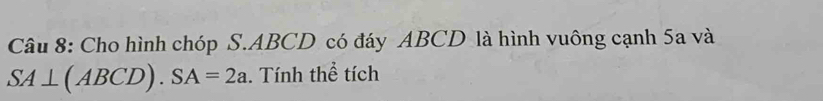 Cho hình chóp S. ABCD có đáy ABCD là hình vuông cạnh 5a và
SA⊥ (ABCD). SA=2a. Tính thể tích