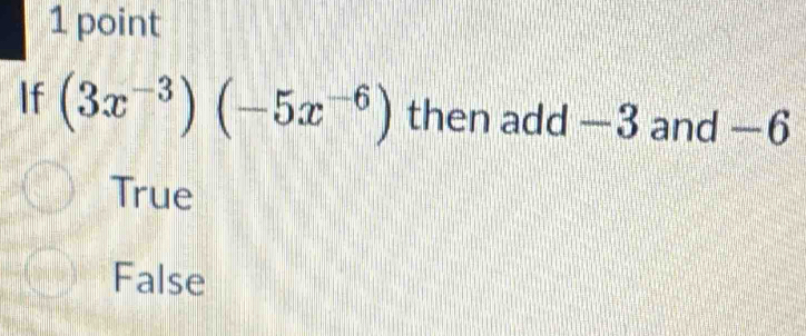 If (3x^(-3))(-5x^(-6)) then add —3 and −6
True
False