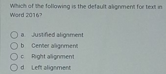 Which of the following is the default alignment for text in
Word 2016?
a. Justified alignment
b Center alignment
c Right alignment
d Left alignment