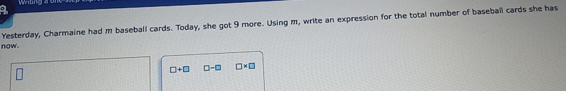 whting a on e 
o 
Yesterday, Charmaine had m baseball cards. Today, she got 9 more. Using m, write an expression for the total number of baseball cards she has 
now.
□ +□ □ -□ □ * □