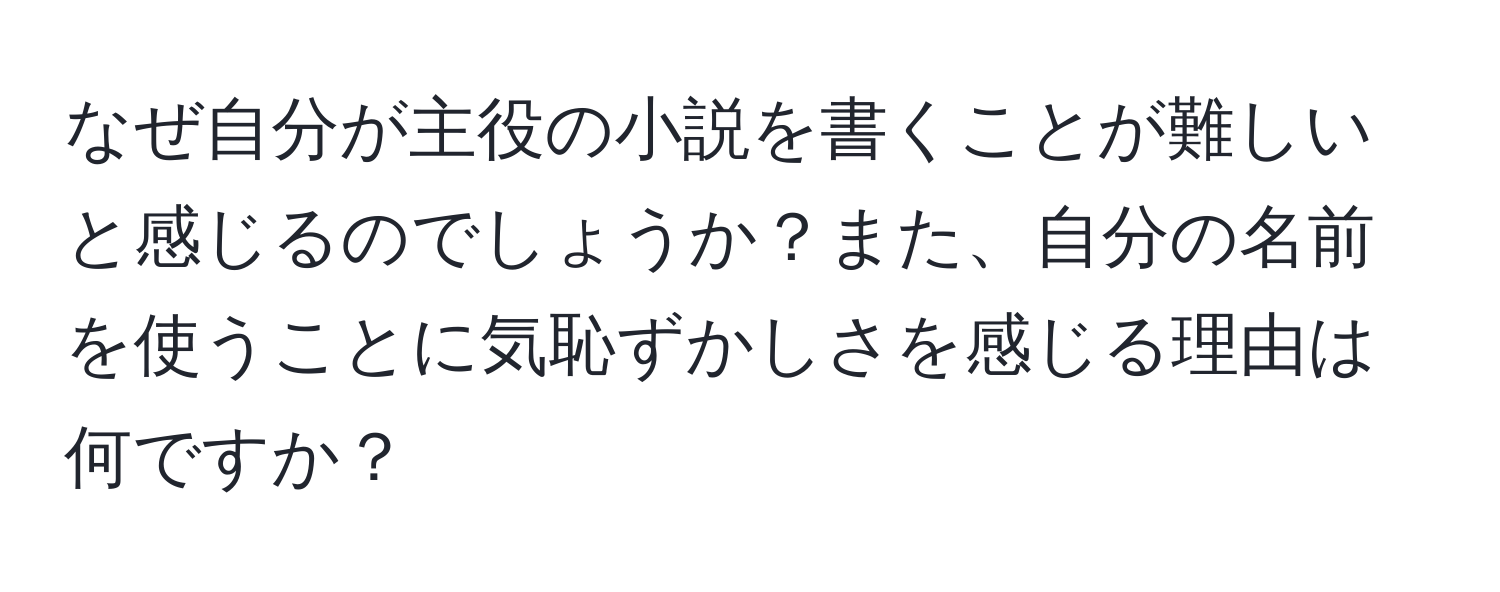 なぜ自分が主役の小説を書くことが難しいと感じるのでしょうか？また、自分の名前を使うことに気恥ずかしさを感じる理由は何ですか？