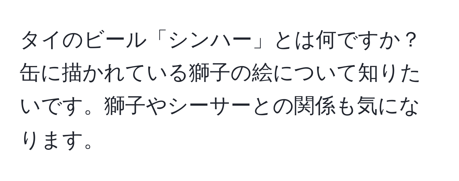 タイのビール「シンハー」とは何ですか？缶に描かれている獅子の絵について知りたいです。獅子やシーサーとの関係も気になります。