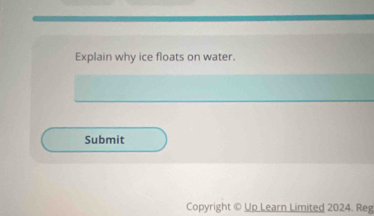 Explain why ice floats on water. 
Submit 
Copyright © Up Learn Limited 2024. Reg