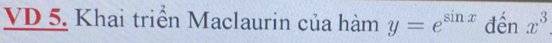 VD 5. Khai triển Maclaurin của hàm y=e^(sin x) d hat enx^3