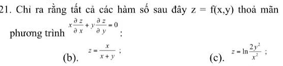 Chỉ ra rằng tất cả các hàm số sau đây z=f(x,y) thoả mãn
phương trình x partial z/partial x +y partial z/partial y =0 :
(b). z= x/x+y ;
(c). z=ln  2y^2/x^2 ;