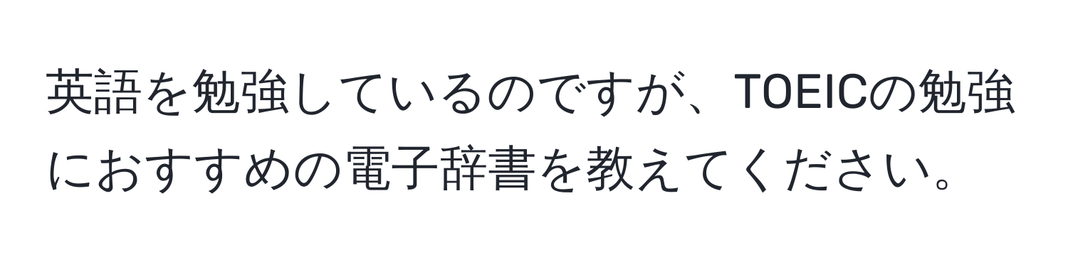 英語を勉強しているのですが、TOEICの勉強におすすめの電子辞書を教えてください。