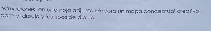 nstrucciones: en una hoja adjunta elabora un mapa conceptual creativo 
sobre el dibujo y los tipos de dibujo.