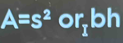 A=s^2 or_1bh