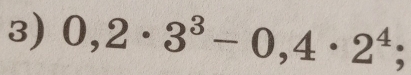 0,2· 3^3-0,4· 2^4;