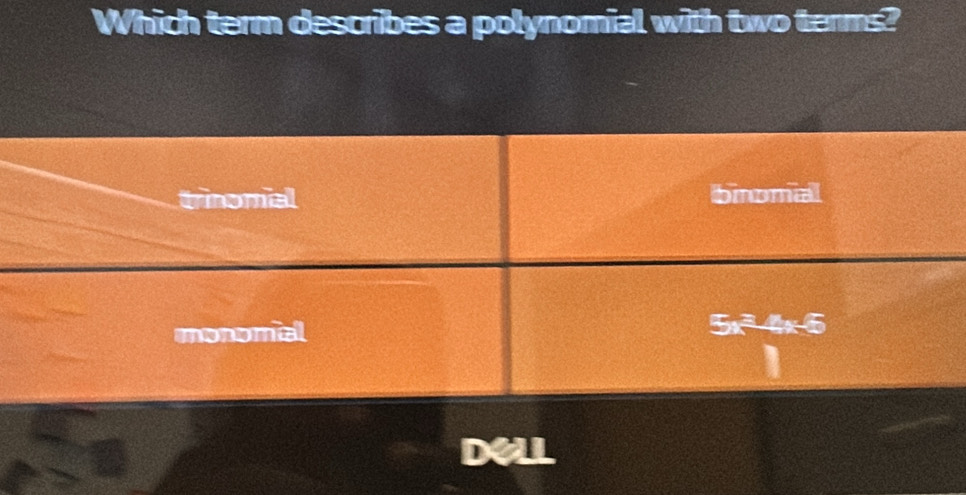 Which term describes a polynomial with two terms?
trinomial binomial
monomal x^2-x-5