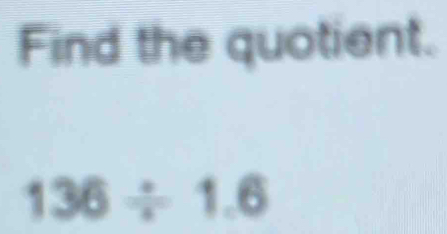 Find the quotient.
136/ 1.6