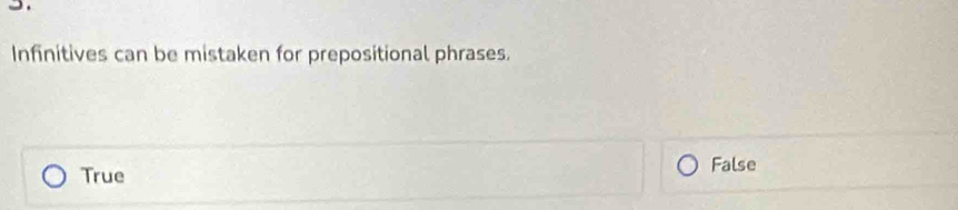 Infinitives can be mistaken for prepositional phrases.
True
False