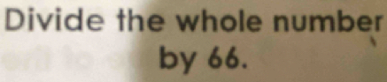 Divide the whole number 
by 66.