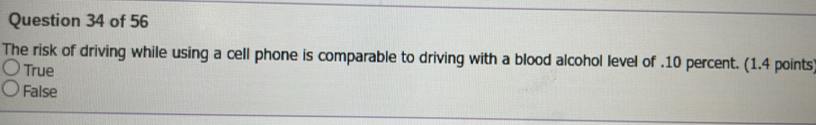 The risk of driving while using a cell phone is comparable to driving with a blood alcohol level of . 10 percent. (1.4 points
True
False