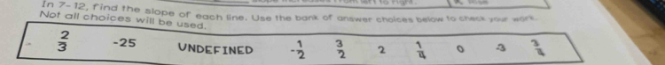 In 7-12, find the slope of each line. Use the bank of answer choices below to check your work.
Not all choices will be used. 3  3/4 
 2/3  -25 UNDEFINED - 1/2   3/2  2  1/4 