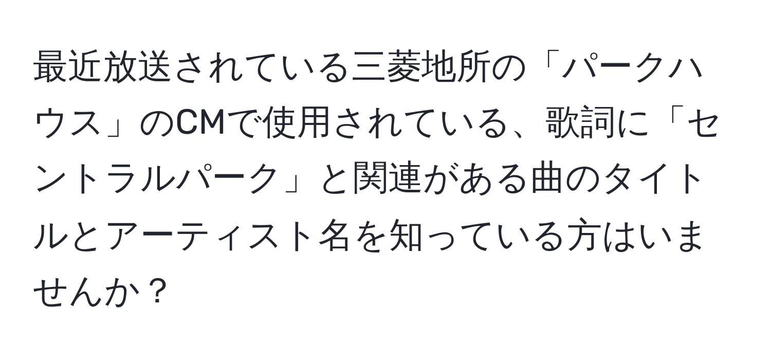 最近放送されている三菱地所の「パークハウス」のCMで使用されている、歌詞に「セントラルパーク」と関連がある曲のタイトルとアーティスト名を知っている方はいませんか？