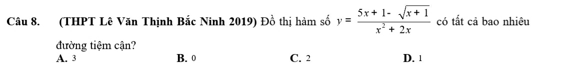 (THPT Lê Văn Thịnh Bắc Ninh 2019) Đồ thị hàm số y= (5x+1-sqrt(x+1))/x^2+2x  có tất cả bao nhiêu
đường tiệm cận?
A. 3 B. 0 C. 2 D. 1