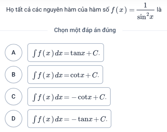 Họ tất cả các nguyên hàm của hàm số f(x)= 1/sin^2x  là
Chọn một đáp án đúng
A ∈t f(x)dx=tan x+C.
B ∈t f(x)dx=cot x+C.
C ∈t f(x)dx=-cot x+C.
D ∈t f(x)dx=-tan x+C.