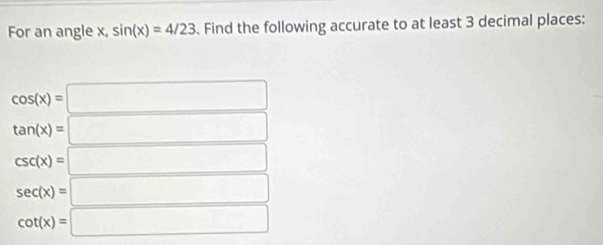 For an angle x, sin (x)=4/23 Find the following accurate to at least 3 decimal places:
cos (x)=□
tan (x)=□
csc (x)=□
sec (x)=□
cot (x)=□