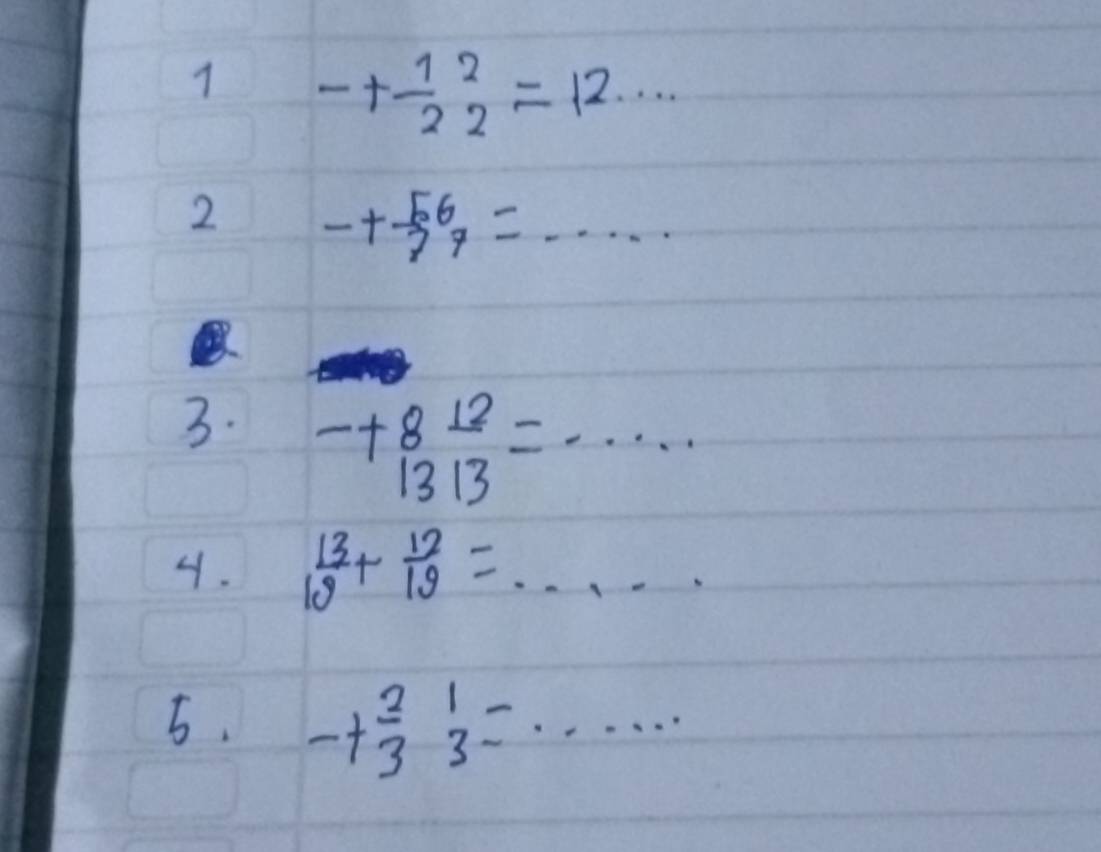 1 -+ 12/2 beginarrayr 2 2endarray =12
2 -+ 56/7 endarray =·s ·s
3. beginarrayr -+8 12/1313 =·s ·s  endarray
4.  13/10 + 12/19 =... 
5. -+ 2/3  1/3 =·s ·s