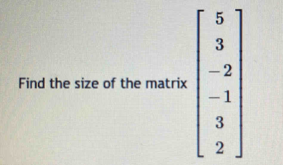 Find the size of the matrix beginbmatrix 5&1 3 -2 -1 3 2endbmatrix