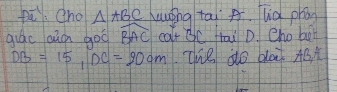 pē: Qno AABC hunǒng tā A lig phān 
guac aǎà goo widehat BAC calt BC tai D. eho bet
DB=15, DC=20cm Zhe dó bla ABA