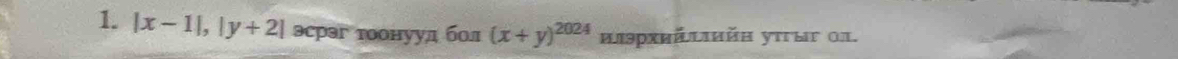 |x-1|, |y+2| эсрэг тоонууд бол (x+y)^2024 μлэрхийιαйα уπτыυ α1.