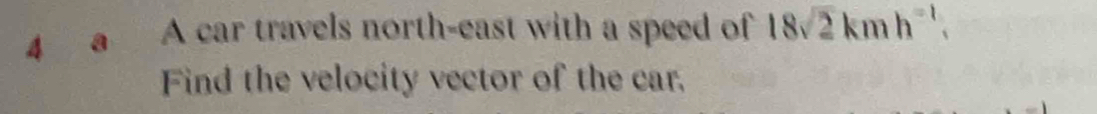 A car travels north-east with a speed of 18sqrt(2)kmh^(-1). 
Find the velocity vector of the car.